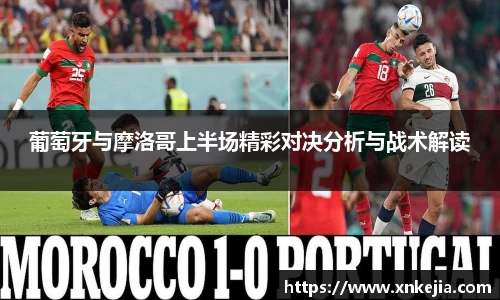 葡萄牙与摩洛哥上半场精彩对决分析与战术解读