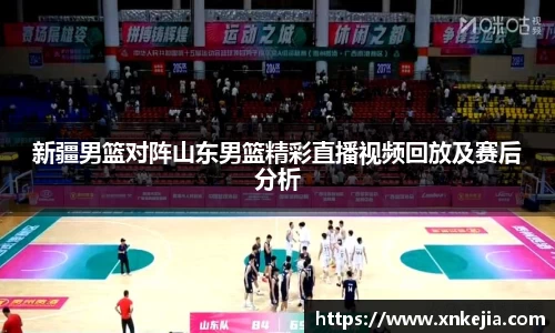 新疆男篮对阵山东男篮精彩直播视频回放及赛后分析