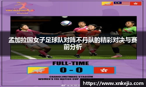 孟加拉国女子足球队对阵不丹队的精彩对决与赛前分析