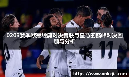 0203赛季欧冠经典对决曼联与皇马的巅峰对决回顾与分析