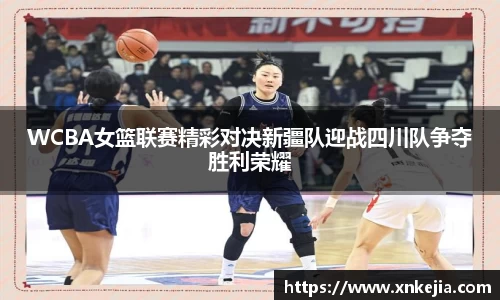 WCBA女篮联赛精彩对决新疆队迎战四川队争夺胜利荣耀